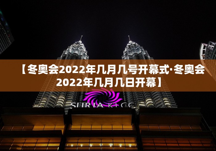 【冬奥会2022年几月几号开幕式·冬奥会2022年几月几日开幕】