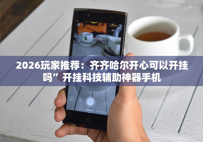 2026玩家推荐：齐齐哈尔开心可以开挂吗”开挂科技辅助神器手机