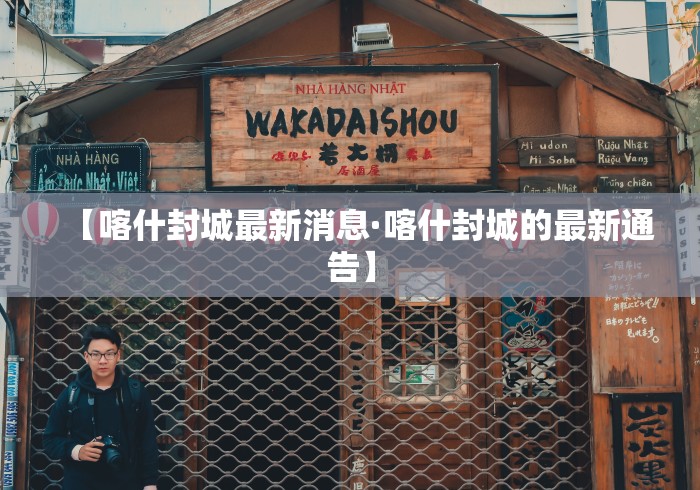【喀什封城最新消息·喀什封城的最新通告】