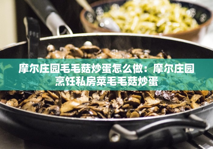 摩尔庄园毛毛菇炒蛋怎么做：摩尔庄园烹饪私房菜毛毛菇炒蛋