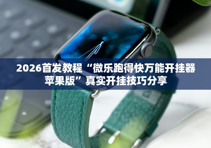 2026首发教程“微乐跑得快万能开挂器苹果版	”真实开挂技巧分享