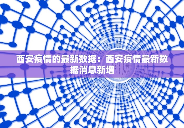 西安疫情的最新数据：西安疫情最新数据消息新增