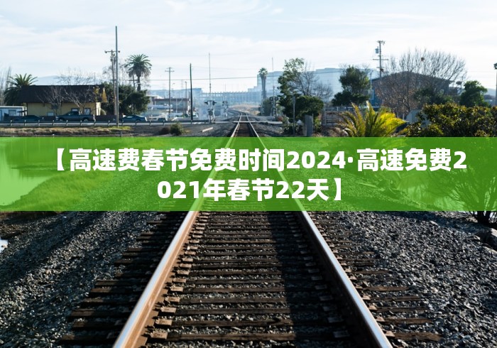 【高速费春节免费时间2024·高速免费2021年春节22天】