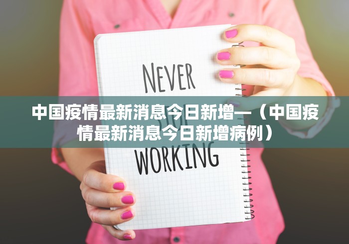 中国疫情最新消息今日新增—（中国疫情最新消息今日新增病例）