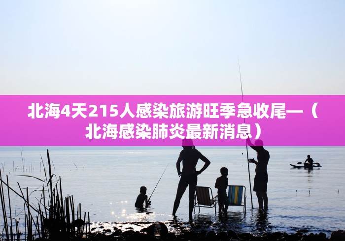 北海4天215人感染旅游旺季急收尾—(北海感染肺炎最新消息) 北海4天215人感染旅游旺季急收尾—(北海感染肺炎最新消息)