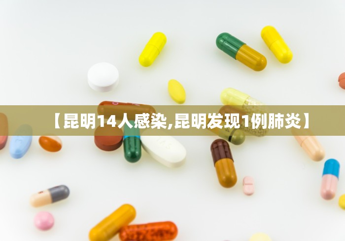 【昆明14人感染,昆明发现1例肺炎】 【昆明14人感染,昆明发现1例肺炎】