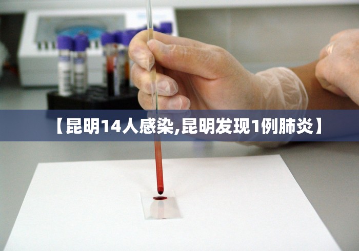 【昆明14人感染,昆明发现1例肺炎】 【昆明14人感染,昆明发现1例肺炎】