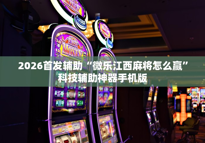 2026首发辅助“微乐江西麻将怎么赢”科技辅助神器手机版