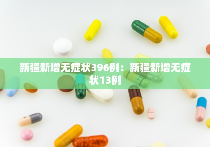 新疆新增无症状396例：新疆新增无症状13例