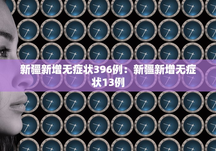 新疆新增无症状396例：新疆新增无症状13例