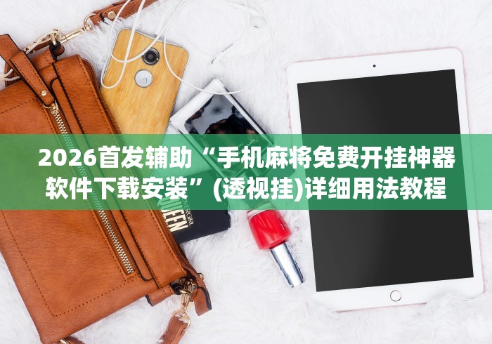 2026首发辅助“手机麻将免费开挂神器软件下载安装”(透视挂)详细用法教程