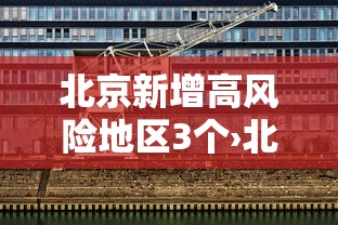 北京新增高风险地区3个›北京新冠疫情高风险地区有哪些