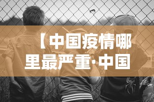 【中国疫情哪里最严重·中国疫情哪个地方最严重?】