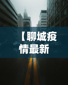 【聊城疫情最新消息今天封城了·聊城疫情2021最新消息新增2例】