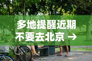 多地提醒近期不要去北京 → 最近不让去北京了吗?