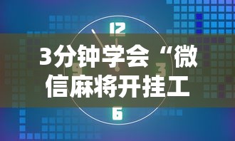 3分钟学会“微信麻将开挂工具”确实可以使用辅助