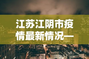 江苏江阴市疫情最新情况—（江苏江阴市疫情最新消息）