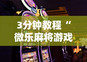3分钟教程“微乐麻将游戏规则和获胜的六条口诀讲解”真的有挂
