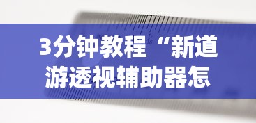 3分钟教程“新道游透视辅助器怎么用!专业师傅带你一起了解(确实有挂)