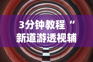 3分钟教程“新道游透视辅助器怎么用!专业师傅带你一起了解(确实有挂)
