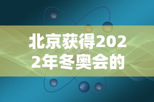 北京获得2022年冬奥会的举办权时间：北京获得2022年冬奥会的举办权新闻