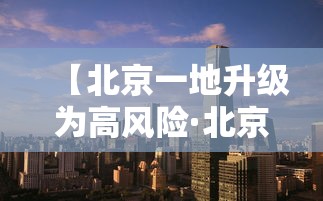 【北京一地升级为高风险·北京一地升级为高风险地区】