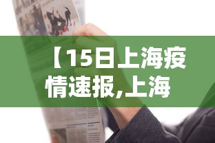 【15日上海疫情速报,上海15日新增确诊病例】 【15日上海疫情速报,上海15日新增确诊病例】