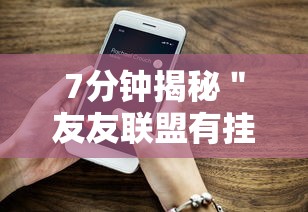7分钟揭秘＂友友联盟有挂吗	”开挂科技辅助神器手机