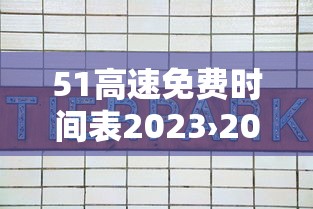 51高速免费时间表2023›2021 51高速公路免费时间 51高速免费时间表2023›2021 51高速公路免费时间
