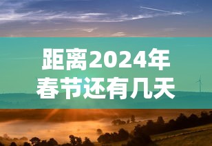 距离2024年春节还有几天：距离2022年春节还有多少天
