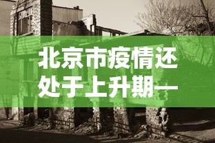 北京市疫情还处于上升期—（北京现阶段疫情还算严重吗）