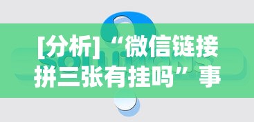 [分析]“微信链接拼三张有挂吗”事实上确实有挂