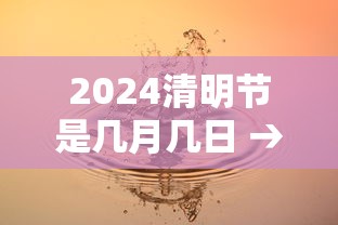 2024清明节是几月几日 → 2024年清明节是多少号