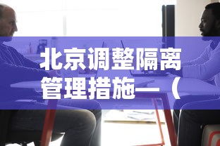 北京调整隔离管理措施—(北京隔离新政策) 北京调整隔离管理措施—(北京隔离新政策)