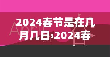 2024春节是在几月几日›2024春节是在几月几日放假