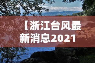 【浙江台风最新消息2021年7月台风,浙江台风最新消息2021年8月台风】