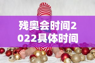 残奥会时间2022具体时间 → 残奥会什么时间开幕
