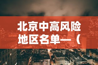 北京中高风险地区名单—（北京中高风险地区名单最新）