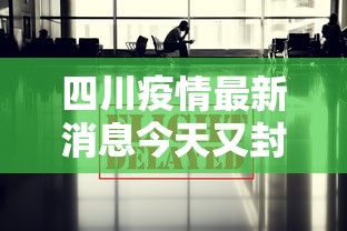 四川疫情最新消息今天又封了—（四川疫情最新消息封路）