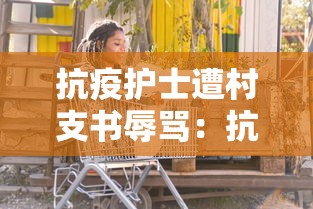 抗疫护士遭村支书辱骂：抗疫护士累倒