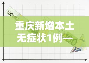 重庆新增本土无症状1例—(重庆增1例无症状者 新闻) 重庆新增本土无症状1例—(重庆增1例无症状者 新闻)