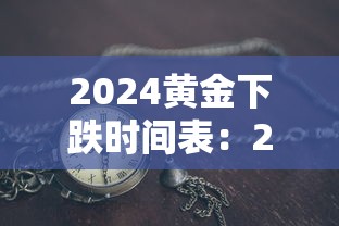 2024黄金下跌时间表:2024年黄金 2024黄金下跌时间表:2024年黄金