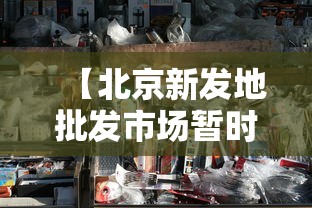 【北京新发地批发市场暂时休市,北京新发地市场批发什么东西】
