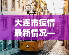 大连市疫情最新情况—（大连市新冠肺炎疫情最新消息）