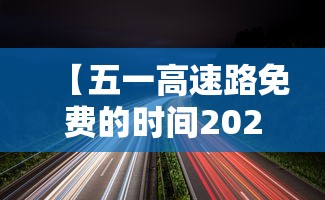 【五一高速路免费的时间2024,2022五一高速免费吗?】