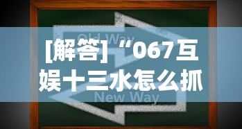 [解答]“067互娱十三水怎么抓好牌”真实开挂技巧分享