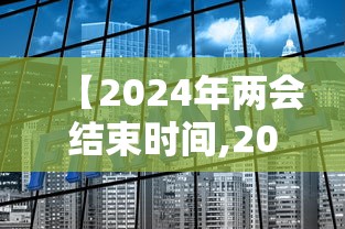【2024年两会结束时间,2024年全国两会时间】