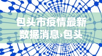 包头市疫情最新数据消息›包头市新冠疫情 包头市疫情最新数据消息›包头市新冠疫情