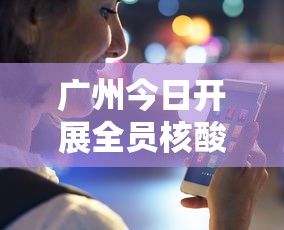 广州今日开展全员核酸检测:广州全员核酸检测通知 广州今日开展全员核酸检测:广州全员核酸检测通知