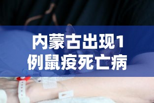 内蒙古出现1例鼠疫死亡病例—（内蒙古出现1例鼠疫死亡病例多少）